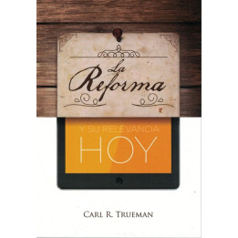 La Reforma y su relevancia hoy Trueman, Carl R.