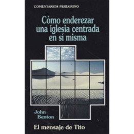 CP - Cómo enderezar una iglesia centrada en sí misma. El mensaje de Tito Benton, John