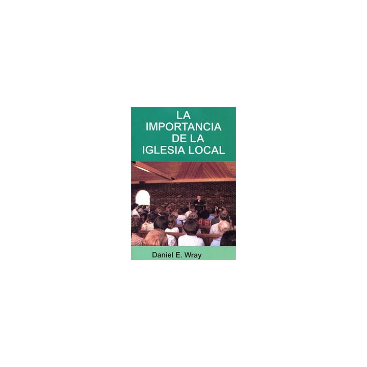 La importancia de la iglesia local Wray, Daniel E.